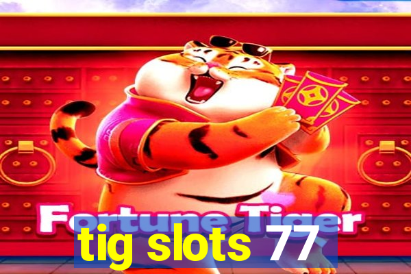 tig slots 77